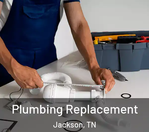  Plumbing Replacement Jackson, TN